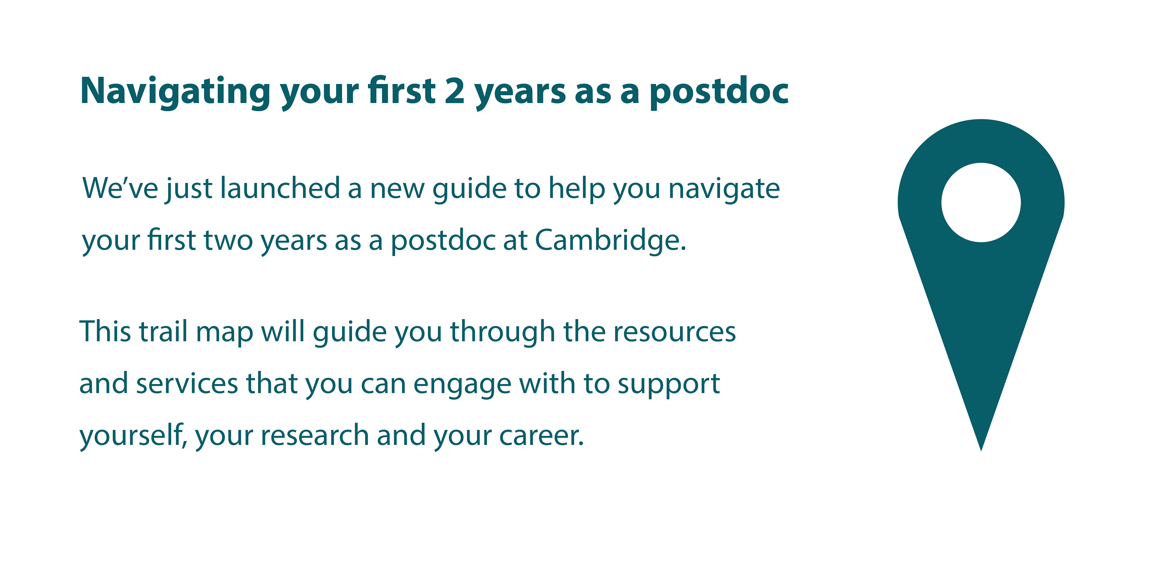 We've just launched a new guide to help you navigate your first two years as a postdoc at Cambridge. This trail map will guide you through the resources and services that you can engage with to support yourself, your research and your career.